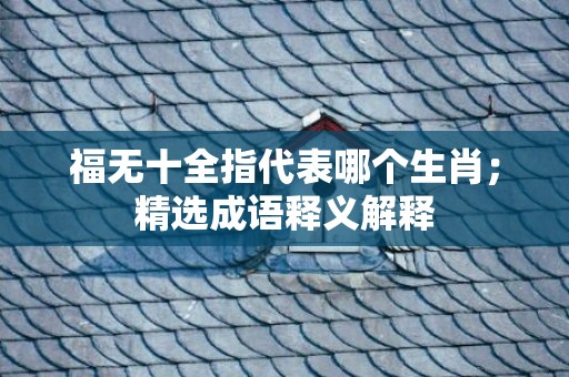 福无十全指代表哪个生肖；精选成语释义解释