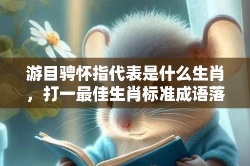 游目骋怀指代表是什么生肖，打一最佳生肖标准成语落实释义