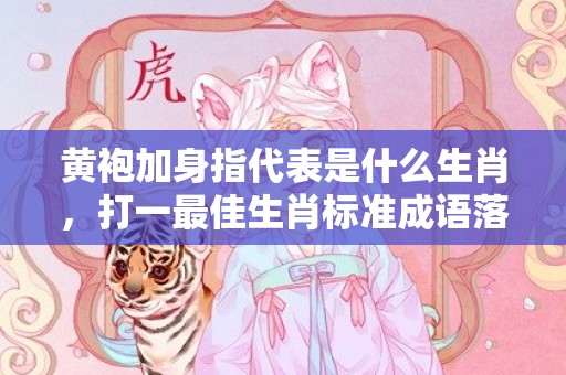 黄袍加身指代表是什么生肖，打一最佳生肖标准成语落实释义