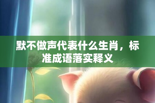 默不做声代表什么生肖，标准成语落实释义