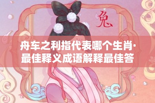 舟车之利指代表哪个生肖·最佳释义成语解释最佳答