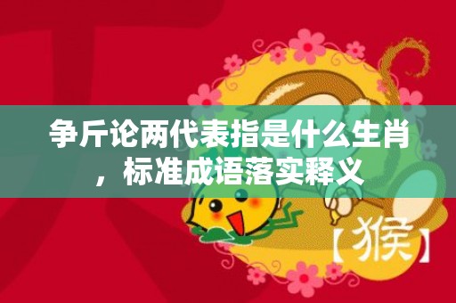争斤论两代表指是什么生肖，标准成语落实释义