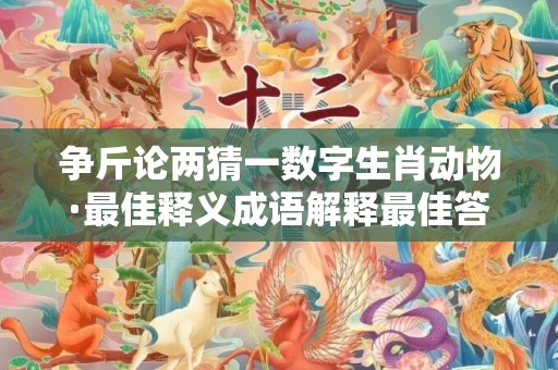 争斤论两猜一数字生肖动物·最佳释义成语解释最佳答