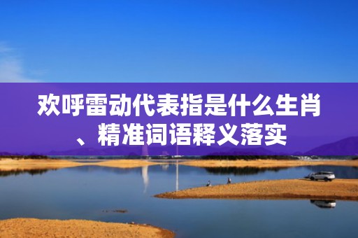 欢呼雷动代表指是什么生肖、精准词语释义落实