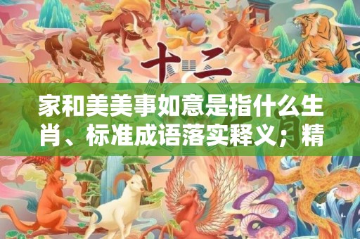 家和美美事如意是指什么生肖、标准成语落实释义；精准词语释义落实