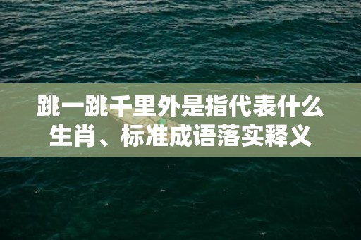 跳一跳千里外是指代表什么生肖、标准成语落实释义