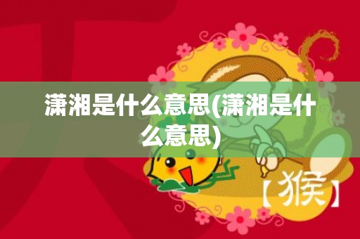 潇湘是什么意思(潇湘是什么意思)