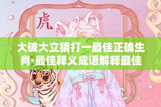 大破大立猜打一最佳正确生肖·最佳释义成语解释最佳答