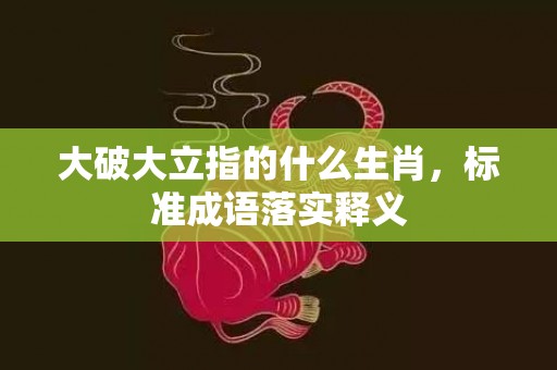 大破大立指的什么生肖，标准成语落实释义