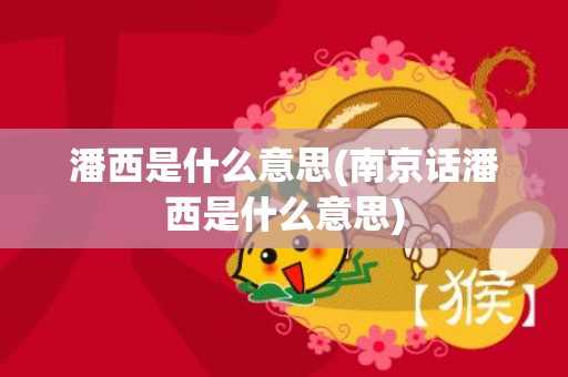 潘西是什么意思(南京话潘西是什么意思)