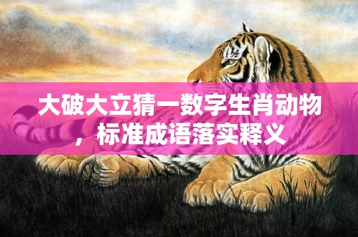 大破大立猜一数字生肖动物，标准成语落实释义