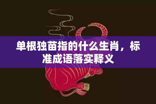 单根独苗指的什么生肖，标准成语落实释义