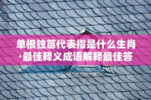 单根独苗代表指是什么生肖·最佳释义成语解释最佳答