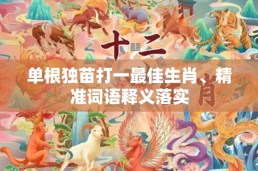 单根独苗打一最佳生肖、精准词语释义落实