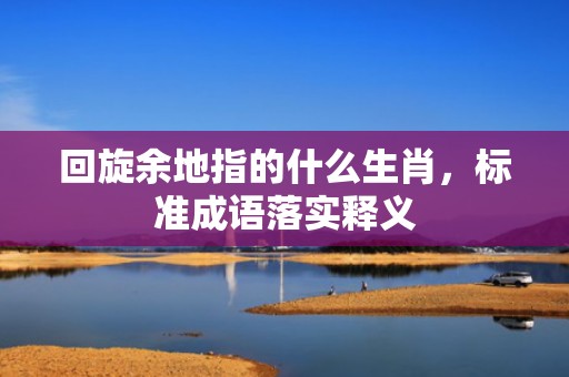 回旋余地指的什么生肖，标准成语落实释义