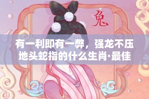 有一利即有一弊，强龙不压地头蛇指的什么生肖·最佳释义成语解释最佳答