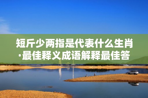 短斤少两指是代表什么生肖·最佳释义成语解释最佳答