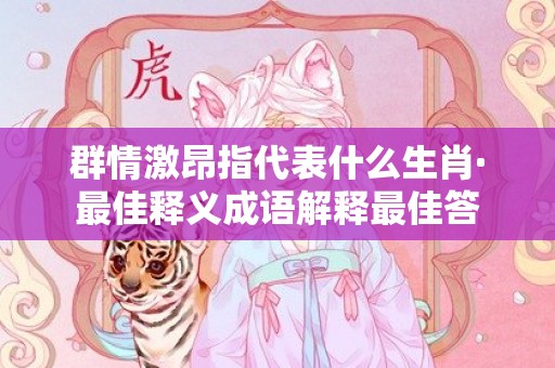 群情激昂指代表什么生肖·最佳释义成语解释最佳答
