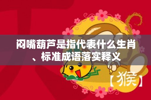闷嘴葫芦是指代表什么生肖、标准成语落实释义