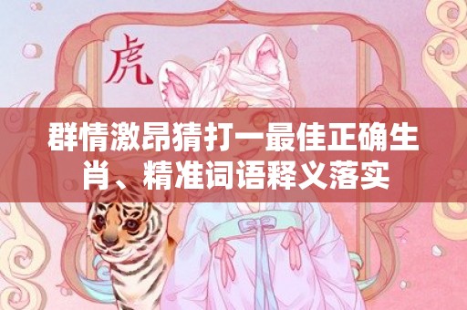群情激昂猜打一最佳正确生肖、精准词语释义落实