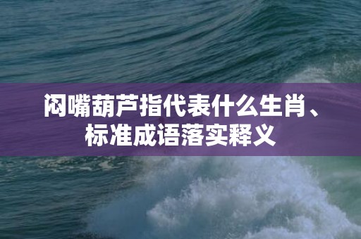 闷嘴葫芦指代表什么生肖、标准成语落实释义
