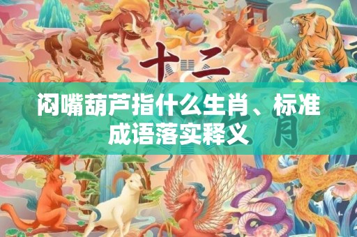闷嘴葫芦指什么生肖、标准成语落实释义