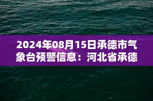 2024年08月15日承德市气象台预警信息：河北省承德市发布雷电黄色预警