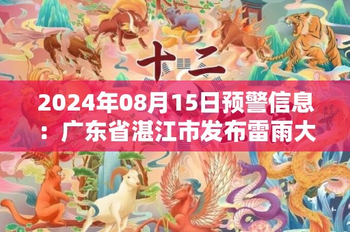 2024年08月15日预警信息：广东省湛江市发布雷雨大风黄色预警