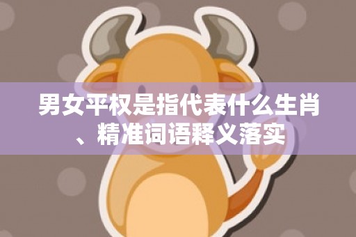男女平权是指代表什么生肖、精准词语释义落实