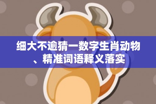 细大不逾猜一数字生肖动物、精准词语释义落实
