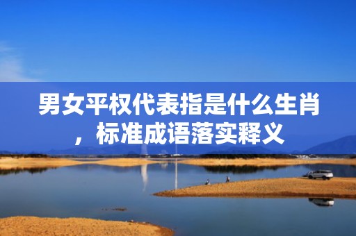 男女平权代表指是什么生肖，标准成语落实释义