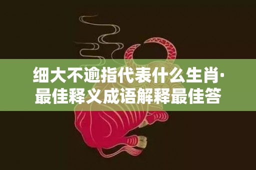 细大不逾指代表什么生肖·最佳释义成语解释最佳答