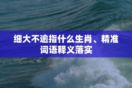 细大不逾指什么生肖、精准词语释义落实