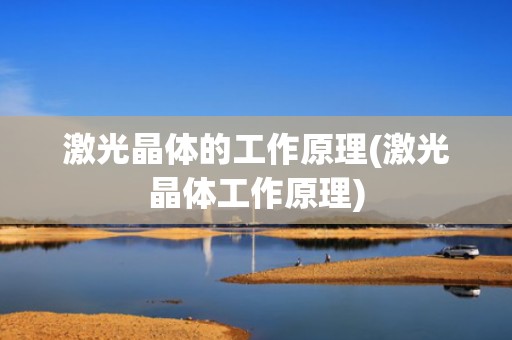 激光晶体的工作原理(激光晶体工作原理)