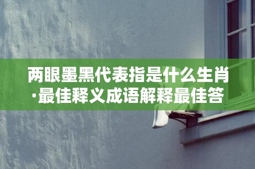 两眼墨黑代表指是什么生肖·最佳释义成语解释最佳答