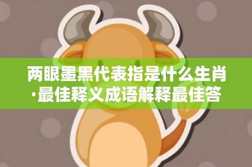 两眼墨黑代表指是什么生肖·最佳释义成语解释最佳答