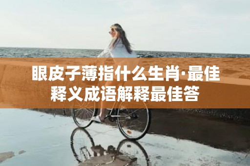 眼皮子薄指什么生肖·最佳释义成语解释最佳答