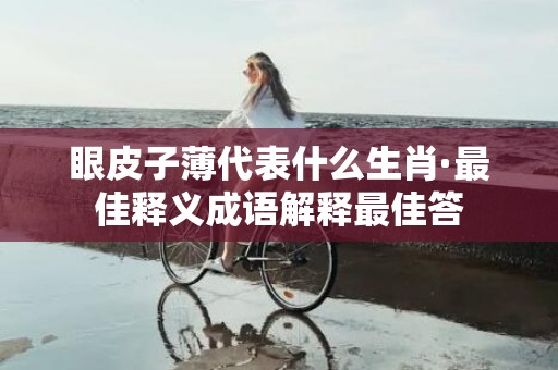 眼皮子薄代表什么生肖·最佳释义成语解释最佳答