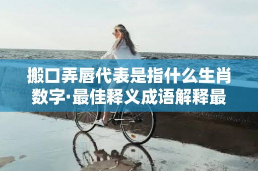搬口弄唇代表是指什么生肖数字·最佳释义成语解释最佳答