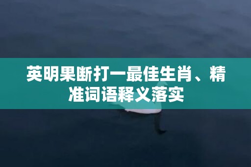 英明果断打一最佳生肖、精准词语释义落实