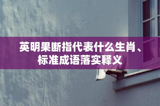 英明果断指代表什么生肖、标准成语落实释义