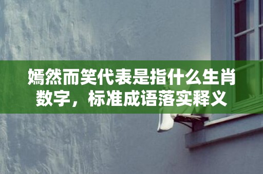 嫣然而笑代表是指什么生肖数字，标准成语落实释义