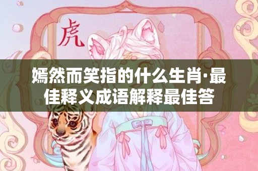 嫣然而笑指的什么生肖·最佳释义成语解释最佳答