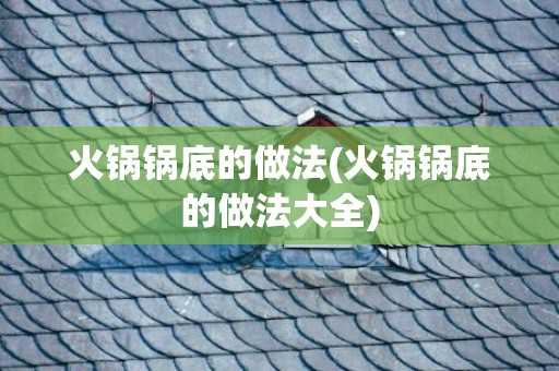 火锅锅底的做法(火锅锅底的做法大全)