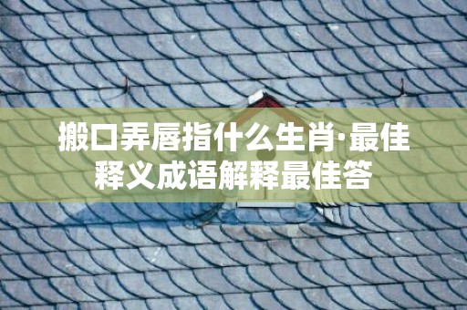 搬口弄唇指什么生肖·最佳释义成语解释最佳答