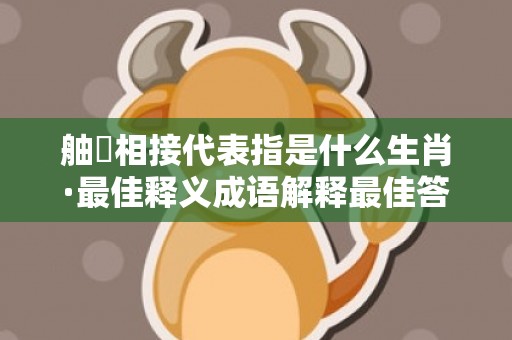 舳舮相接代表指是什么生肖·最佳释义成语解释最佳答