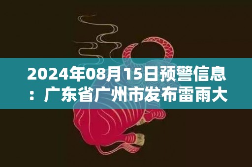 2024年08月15日预警信息：广东省广州市发布雷雨大风黄色预警