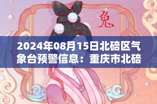 2024年08月15日北碚区气象台预警信息：重庆市北碚区发布高温红色预警