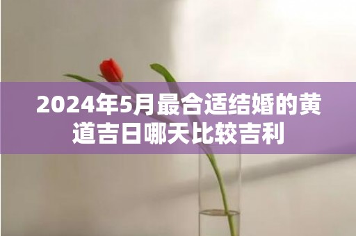 2024年5月最合适结婚的黄道吉日哪天比较吉利