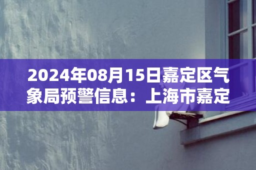 2024年08月15日嘉定区气象局预警信息：上海市嘉定区发布雷电黄色预警